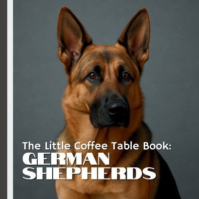 The Little Coffee Table Book: German Shepherds: From their origins as herding dogs in Germany to their vital roles as service animals, police K9s, and by Design, Mehco