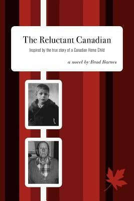 The Reluctant Canadian: Inspired by the true story of a Canadian Home Child by Barnes, Brad