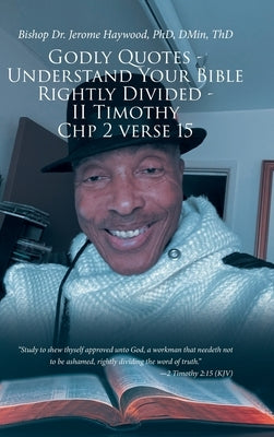 Godly Quotes: Understand Your Bible Rightly Divided - II Timothy Chp 2 Verse 15 by Haywood Dmin Thd, Bishop Jerome