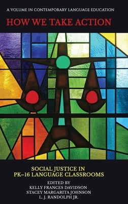 How We Take Action: Social Justice in PK-16 Language Classrooms by Davidson, Kelly Frances