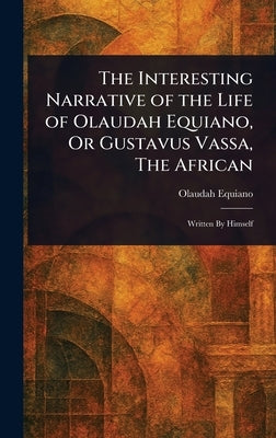 The Interesting Narrative of the Life of Olaudah Equiano, Or Gustavus Vassa, The African by Equiano, Olaudah
