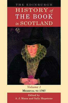 The Edinburgh History of the Book in Scotland, Volume 1: Medieval to 1707 by Mann, Alastair