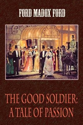 The Good Soldier: A Tale of Passion by Ford, Ford Madox
