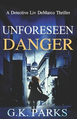 Unforeseen Danger: A Detective Liv DeMarco Thriller by Parks, G. K.