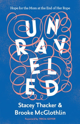 Unraveled: Hope for the Mom at the End of Her Rope by McGlothlin, Brooke