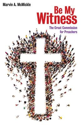 Be My Witness: The Great Commission for Preachers by McMickle, Marvin Andrew