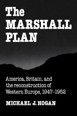 The Marshall Plan: America, Britain and the Reconstruction of Western Europe, 1947-1952 by Hogan, Michael J.