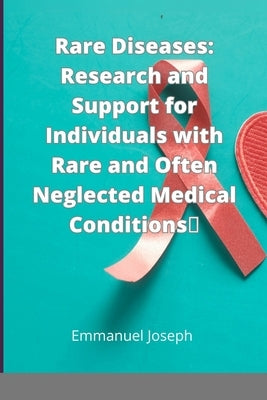 Rare Diseases: Research and Support for Individuals with Rare and Often Neglected Medical Conditions by Joseph, Emmanuel
