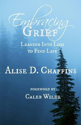 Embracing Grief: Leaning Into Loss to Find Life by Wilde, Caleb