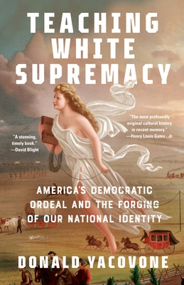 Teaching White Supremacy: America's Democratic Ordeal and the Forging of Our National Identity by Yacovone, Donald
