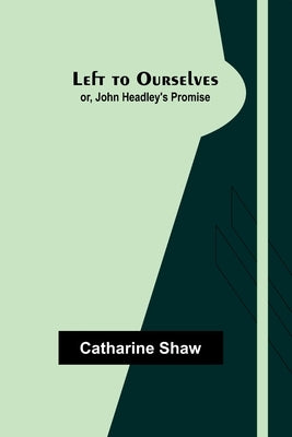 Left to Ourselves; or, John Headley's Promise by Shaw, Catharine