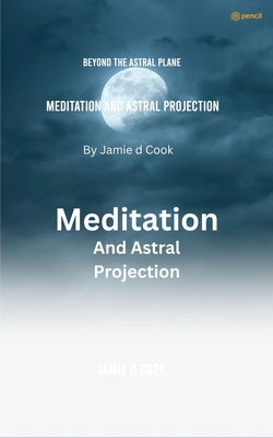Meditation And Astral projection by Cook, Jamie D.