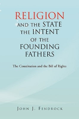 Religion and the State the Intent of the Founding Fathers by Fendrock, John J.