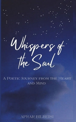 Whispers of the Soul: A Poetic Journey from the Heart and Mind by Bilbeisi, Aprar