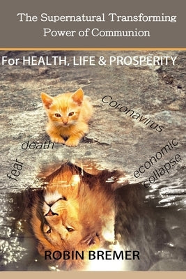 The Supernatural Transforming Power of Communion: For Health, Life & Prosperity by Bremer, Robin