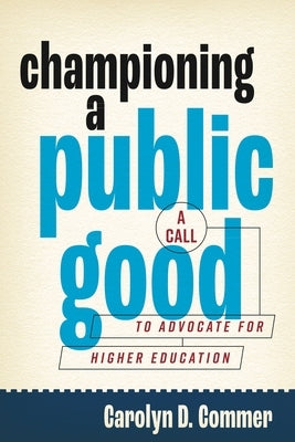 Championing a Public Good: A Call to Advocate for Higher Education by Commer, Carolyn D.