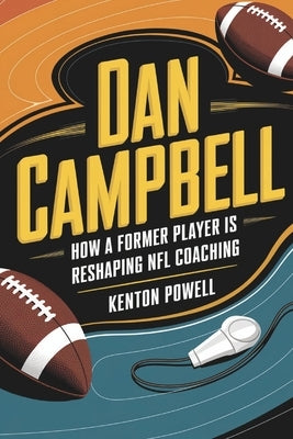 Dan Campbell: How a Former Player is Reshaping NFL Coaching by Powell, Kenton