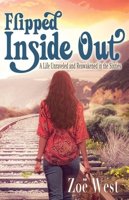 Flipped Inside Out: A Life Unraveled and Reawakened in the Sixties by West, Zoë