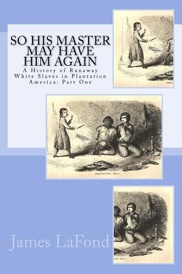 So His Master May Have Him Again: A History of Runaway White Slaves in Plantation America: Part One by LaFond, James