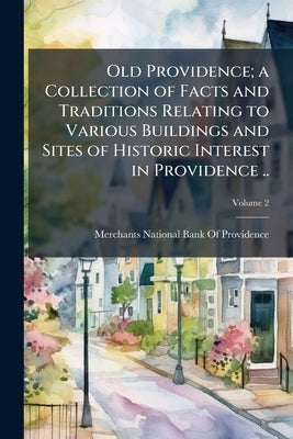 Old Providence; a Collection of Facts and Traditions Relating to Various Buildings and Sites of Historic Interest in Providence ..; Volume 2 by Merchants National Bank of Providence