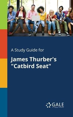 A Study Guide for James Thurber's Catbird Seat by Gale, Cengage Learning