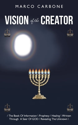 Vision of the Creator: / the Book of Information \ Prophecy / Healing \ Written Through a Seer of God / Revealing the Unknown \ by Carbone, Marco