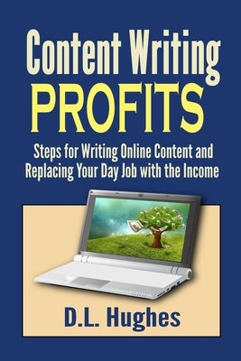 Content Writing Profits: Steps for Writing Online Content and Replacing Your Day Job with the Income by Hughes, D. L.