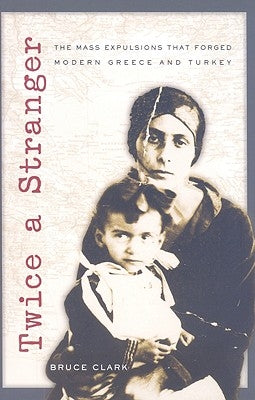 Twice a Stranger: The Mass Expulsions That Forged Modern Greece and Turkey by Clark, Bruce