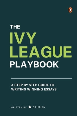 The Ivy League Playbook: A Step-By-Step Guide to Writing Winning Admission Essays by Athena