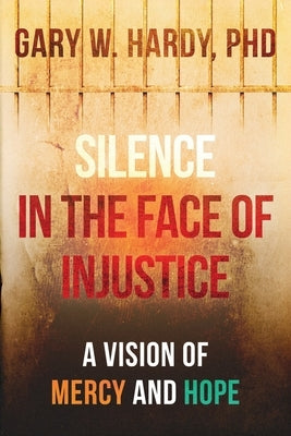 Silence In the Face of Injustice: A Vison of Mercy and Hope by Hardy, Gary W.