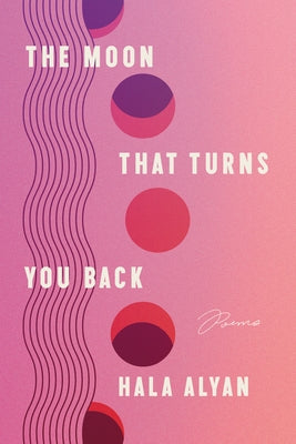 The Moon That Turns You Back: Poems by Alyan, Hala
