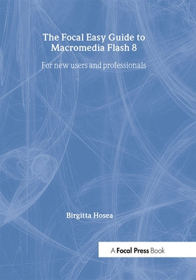 Focal Easy Guide to Macromedia Flash 8: For New Users and Professionals by Hosea, Birgitta
