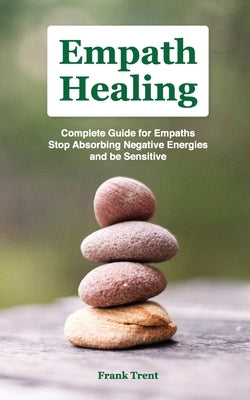 Empath Healing: Complete GuІdЕ FОr EmРАthЅ, Stop AbЅОrbІng NЕgАtІvЕ Ener by Trent, Frank