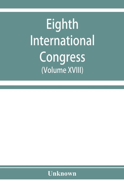 Eighth International congress of applied chemistry, Washington and New York, September 4 to 13, 1912 (Volume XVIII) by Unknown