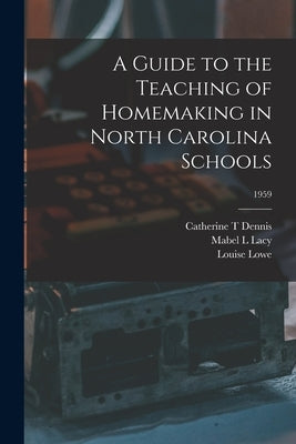 A Guide to the Teaching of Homemaking in North Carolina Schools; 1959 by Dennis, Catherine T.