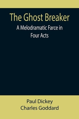 The Ghost Breaker: A Melodramatic Farce in Four Acts by Dickey, Paul