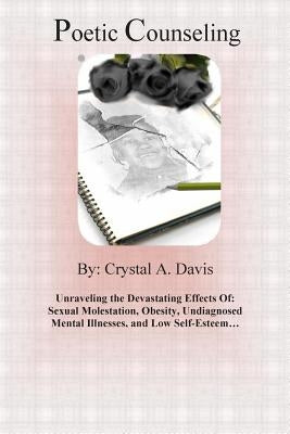 Poetic Counseling: : Unraveling the Devastating Effects of: Sexual Molestation, Obesity, Undiagnosed Mental Illnesses, and Low Self-Esteem... by Davis, Crystal a.