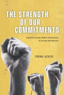 The Strength of Our Commitments: National Human Rights Institutions in Europe and Beyond by Lacatus, Corina