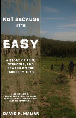 Not Because it's Easy: A story of pain, struggle, and reward on the Tahoe Rim Trail. by Maliar, David F.