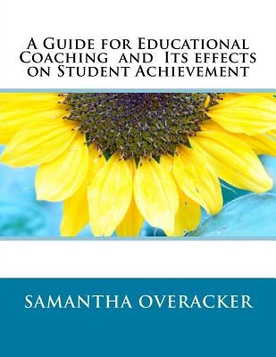 A Guide for Educational Coaching and Its effects on Student Achievement by Overacker, Samantha N.