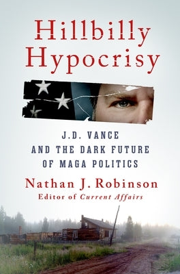 Hillbilly Hypocrisy: J.D. Vance and the Dark Future of Maga Politics by Robinson, Nathan J.