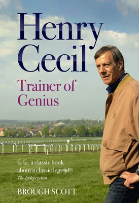 Henry Cecil: Trainer of Genius by Scott, Brough