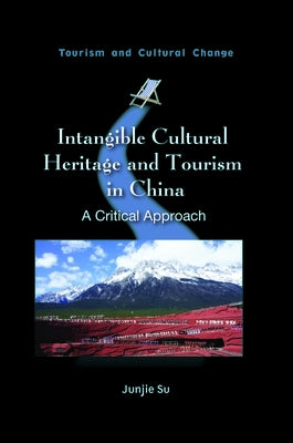 Intangible Cultural Heritage and Tourism in China: A Critical Approach by Su, Junjie