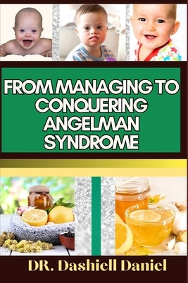 From Managing to Conquering Angelman Syndrome: Expert Guide To Overcoming Challenges and Triumphing Over Angelman Syndrome, One Step at a Time by Daniel, Dashiell