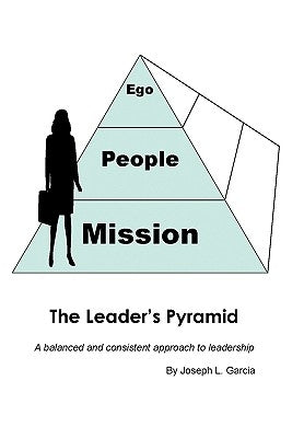 The Leader's Pyramid: A Balanced and Consistent Approach to Leadership by Garcia, Joseph