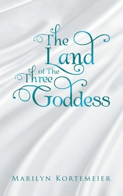 The Land of the Three Goddess by Kortemeier, Marilyn