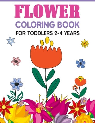 Flower Coloring Book For Toddlers 2-4 Years: Cute And Fun Simple Thick Line Flowers Designs by Blossom, Liam K.