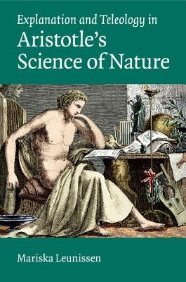 Explanation and Teleology in Aristotle's Science of Nature by Leunissen, Mariska