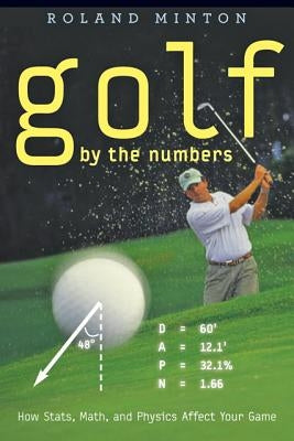 Golf by the Numbers: How Stats, Math, and Physics Affect Your Game by Minton, Roland