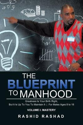 The Blueprint to Manhood: Greatness Is Your Birth Right, But It Is Up To You To Maintain It For Males Ages 8 to 18 by Rashad, Rashid